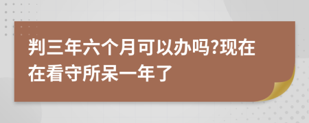 判三年六个月可以办吗?现在在看守所呆一年了