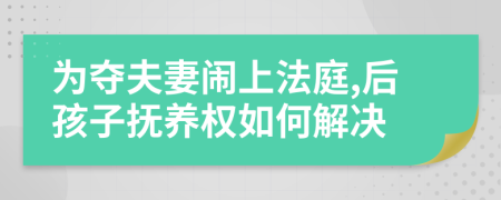 为夺夫妻闹上法庭,后孩子抚养权如何解决