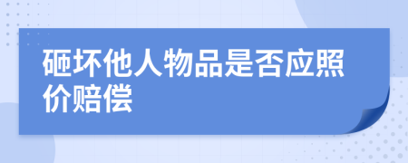 砸坏他人物品是否应照价赔偿