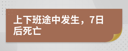 上下班途中发生，7日后死亡