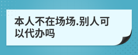 本人不在场场.别人可以代办吗