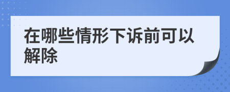 在哪些情形下诉前可以解除