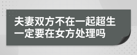 夫妻双方不在一起超生一定要在女方处理吗