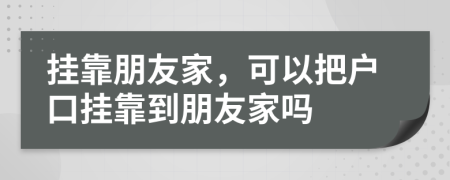 挂靠朋友家，可以把户口挂靠到朋友家吗