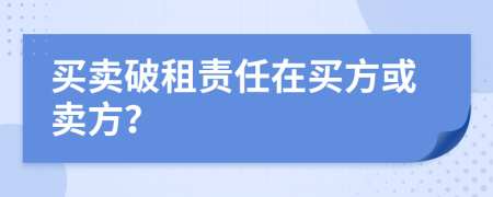 买卖破租责任在买方或卖方？