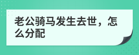 老公骑马发生去世，怎么分配