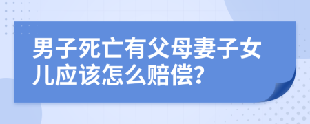 男子死亡有父母妻子女儿应该怎么赔偿？