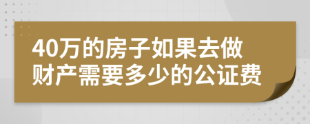 40万的房子如果去做财产需要多少的公证费