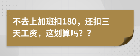 不去上加班扣180，还扣三天工资，这划算吗？？