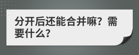 分开后还能合并嘛？需要什么？