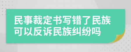 民事裁定书写错了民族可以反诉民族纠纷吗