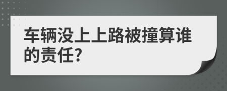 车辆没上上路被撞算谁的责任?