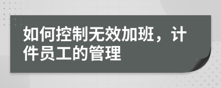 如何控制无效加班，计件员工的管理