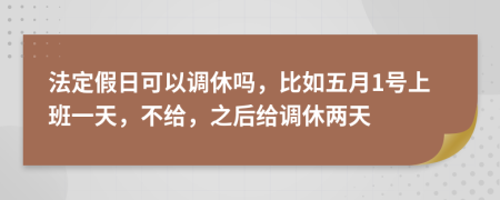 法定假日可以调休吗，比如五月1号上班一天，不给，之后给调休两天