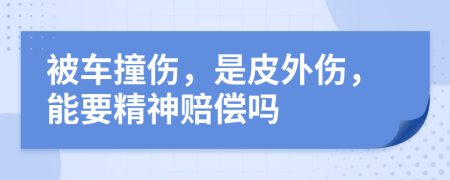 被车撞伤，是皮外伤，能要精神赔偿吗