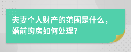 夫妻个人财产的范围是什么，婚前购房如何处理？