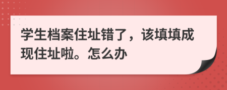 学生档案住址错了，该填填成现住址啦。怎么办