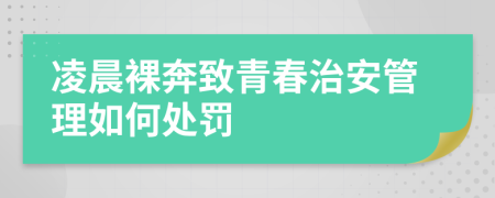 凌晨裸奔致青春治安管理如何处罚