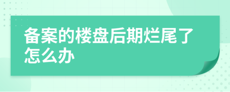 备案的楼盘后期烂尾了怎么办