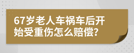 67岁老人车祸车后开始受重伤怎么赔偿？