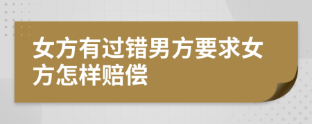 女方有过错男方要求女方怎样赔偿