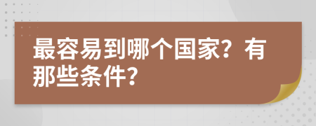 最容易到哪个国家？有那些条件？