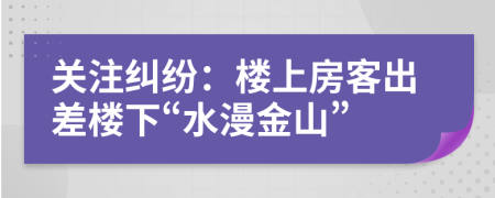 关注纠纷：楼上房客出差楼下“水漫金山”