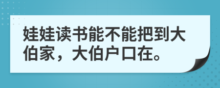 娃娃读书能不能把到大伯家，大伯户口在。