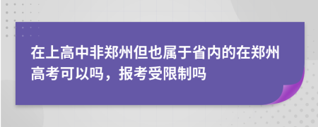 在上高中非郑州但也属于省内的在郑州高考可以吗，报考受限制吗