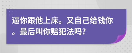 逼你跟他上床。又自己给钱你。最后叫你赔犯法吗?