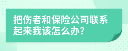 把伤者和保险公司联系起来我该怎么办？