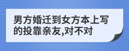 男方婚迁到女方本上写的投靠亲友,对不对