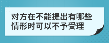 对方在不能提出有哪些情形时可以不予受理