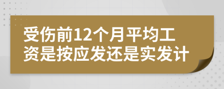 受伤前12个月平均工资是按应发还是实发计