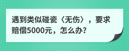 遇到类似碰瓷〈无伤〉，要求赔偿5000元，怎么办？