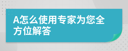 A怎么使用专家为您全方位解答