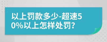 以上罚款多少-超速50%以上怎样处罚？