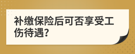 补缴保险后可否享受工伤待遇？