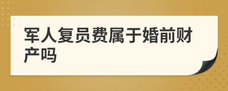 军人复员费属于婚前财产吗