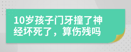 10岁孩子门牙撞了神经坏死了，算伤残吗