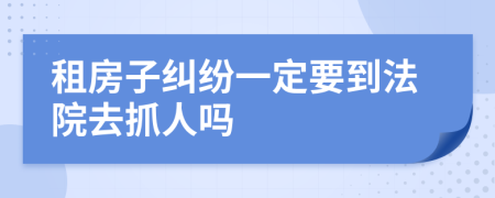 租房子纠纷一定要到法院去抓人吗