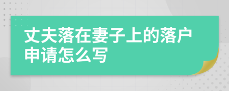 丈夫落在妻子上的落户申请怎么写