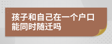 孩子和自己在一个户口能同时随迁吗