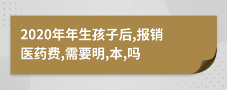 2020年年生孩子后,报销医药费,需要明,本,吗