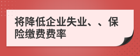 将降低企业失业、、保险缴费费率