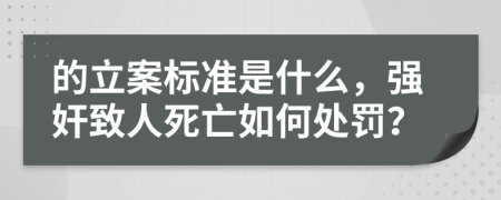 的立案标准是什么，强奸致人死亡如何处罚？