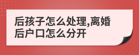 后孩子怎么处理,离婚后户口怎么分开