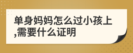 单身妈妈怎么过小孩上,需要什么证明