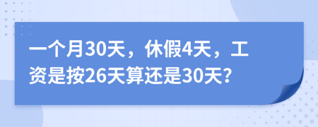 一个月30天，休假4天，工资是按26天算还是30天？