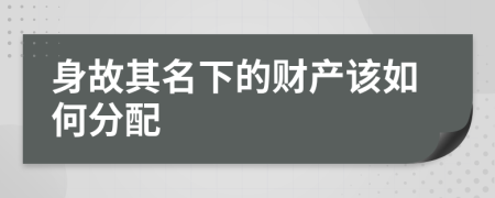 身故其名下的财产该如何分配